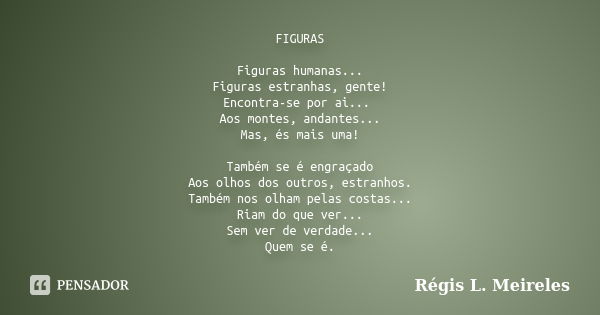 FIGURAS Figuras humanas... Figuras estranhas, gente! Encontra-se por ai... Aos montes, andantes... Mas, és mais uma! Também se é engraçado Aos olhos dos outros,... Frase de Regis L. Meireles.