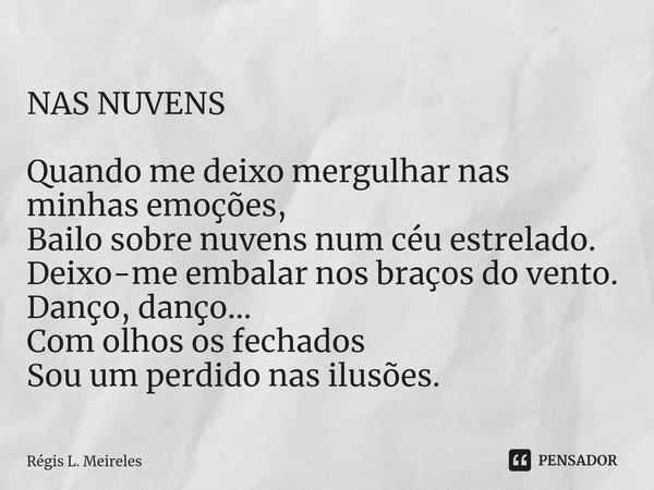 NAS NUVENS Quando me deixo mergulhar nas minhas emoções,
Bailo sobre nuvens num céu estrelado.
Deixo-me embalar nos braços do vento.
Danço, danço...
Com olhos ... Frase de Régis L. Meireles.