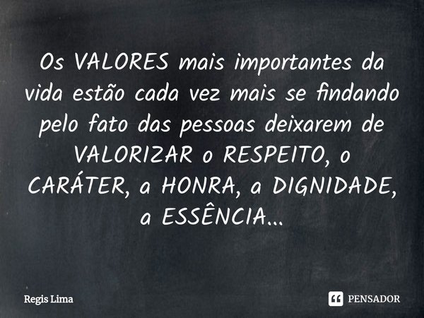⁠Os VALORES mais importantes da vida estão cada vez mais se findando pelo fato das pessoas deixarem de VALORIZAR o RESPEITO, o CARÁTER, a HONRA, a DIGNIDADE, a ... Frase de Regis Lima.