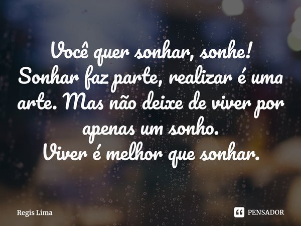 ⁠Você quer sonhar, sonhe!
Sonhar faz parte, realizar é uma arte. Mas não deixe de viver por apenas um sonho.
Viver é melhor que sonhar.... Frase de Regis Lima.