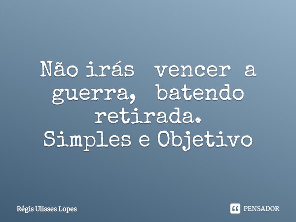 ⁠Não irás vencer a guerra, batendo retirada.
Simples e Objetivo... Frase de Regis Ulisses Lopes.