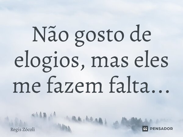Não gosto de elogios, mas eles me fazem falta⁠...... Frase de Regis Zócoli.