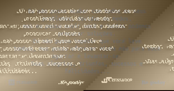 Eu não posso acabar com todos os seus problemas, dúvidas ou medos, mas eu posso ouvir você e juntos podemos procurar soluções. Eu não posso impedir que você lev... Frase de Re godoy.