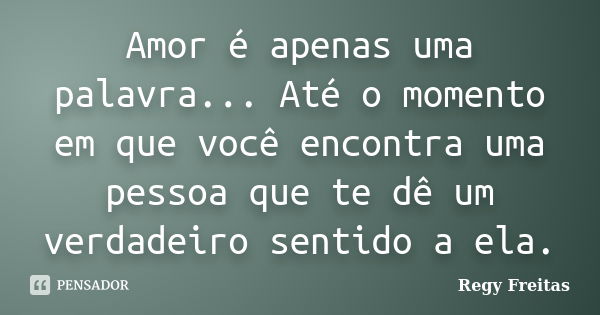 Amor é apenas uma palavra... Até o momento em que você encontra uma pessoa que te dê um verdadeiro sentido a ela.... Frase de Regy Freitas.