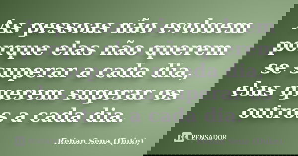 As pessoas não evoluem porque elas não querem se superar a cada dia, elas querem superar os outros a cada dia.... Frase de Rehan Sena (Duke).