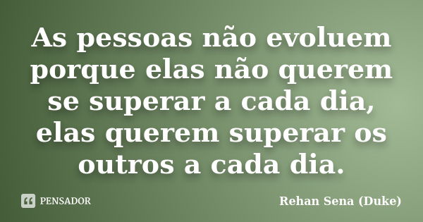 As pessoas não evoluem porque elas não querem se superar a cada dia, elas querem superar os outros a cada dia.... Frase de Rehan Sena (Duke).