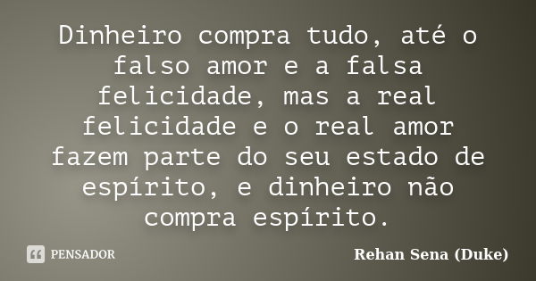 Dinheiro compra tudo, até o falso amor e a falsa felicidade, mas a real felicidade e o real amor fazem parte do seu estado de espírito, e dinheiro não compra es... Frase de Rehan Sena (Duke).