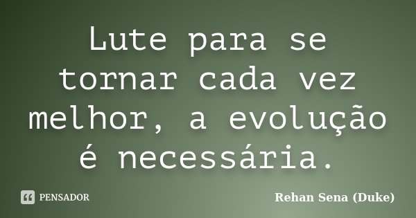 Lute para se tornar cada vez melhor, a evolução é necessária.... Frase de Rehan Sena (Duke).