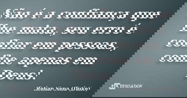 Não é a confiança que lhe mata, seu erro é confiar em pessoas, confie apenas em Deus!... Frase de Rehan Sena (Duke).