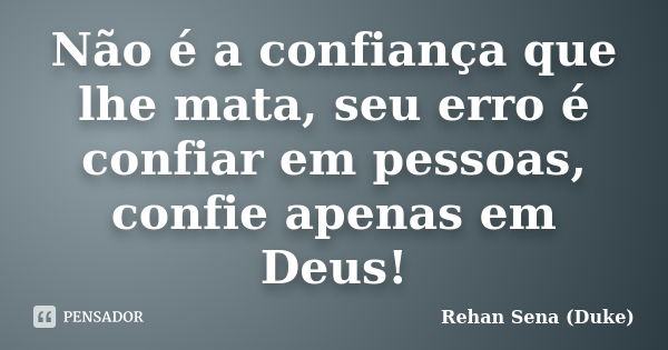 Não é a confiança que lhe mata, seu erro é confiar em pessoas, confie apenas em Deus!... Frase de Rehan Sena (Duke).