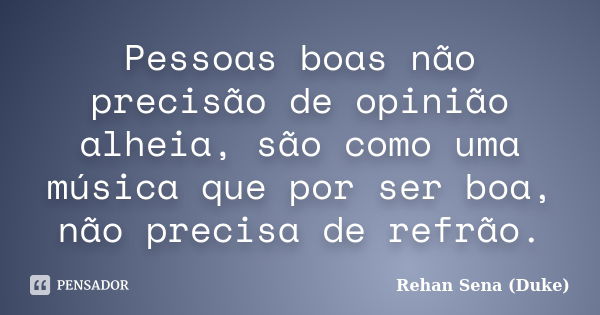 Pessoas boas não precisão de opinião alheia, são como uma música que por ser boa, não precisa de refrão.... Frase de Rehan Sena (Duke).