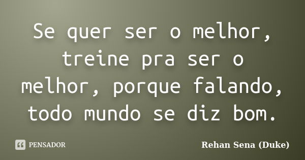 Se quer ser o melhor, treine pra ser o melhor, porque falando, todo mundo se diz bom.... Frase de Rehan Sena (Duke).