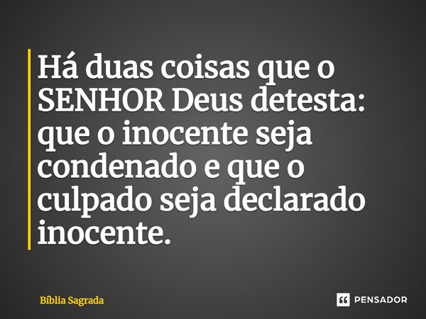 Há duas coisas que o SENHOR Deus detesta: que o inocente seja condenado e que o culpado seja declarado inocente.... Frase de Bíblia Sagrada.