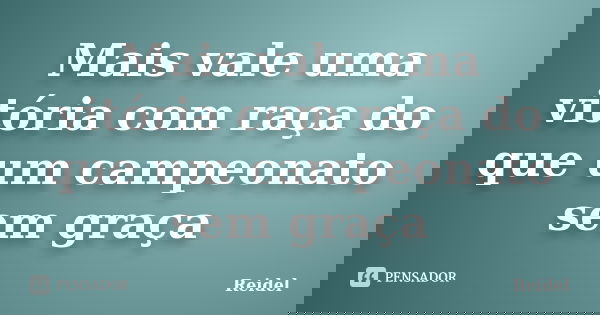 Mais vale uma vitória com raça do que um campeonato sem graça... Frase de Reidel.