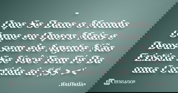- Que Se Dane o Mundo Oque eu Quero Mais e Deus sem ele Agente Não Existia Se Você Tem Fé Da uma Curtida ai ;$$ ><'... Frase de ReiDellas.