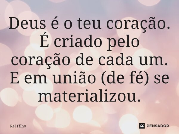 ⁠Deus é o teu coração. É criado pelo coração de cada um. E em união (de fé) se materializou.... Frase de Rei Filho.