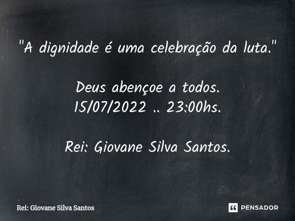 ⁠"A dignidade é uma celebração da luta." Deus abençoe a todos. 15/07/2022 .. 23:00hs. Rei: Giovane Silva Santos.... Frase de Rei: Giovane Silva Santos.