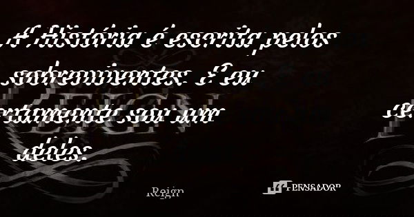 A História é escrita pelos sobreviventes. E eu certamente sou um deles.... Frase de Reign.