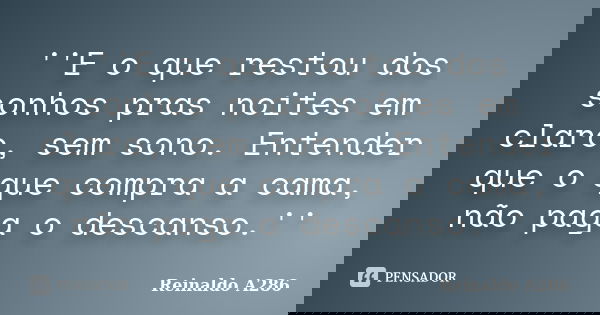 ''E o que restou dos sonhos pras noites em claro, sem sono. Entender que o que compra a cama, não paga o descanso.''... Frase de Reinaldo A286.