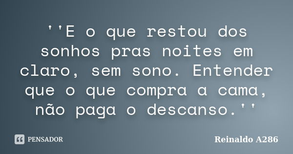 ''E o que restou dos sonhos pras noites em claro, sem sono. Entender que o que compra a cama, não paga o descanso.''... Frase de Reinaldo A286.