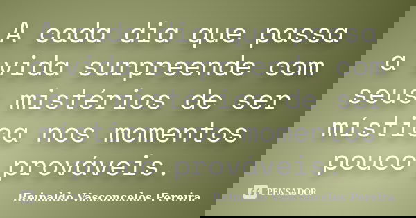 A cada dia que passa a vida surpreende com seus mistérios de ser mística nos momentos pouco prováveis.... Frase de Reinaldo Vasconcelos Pereira.