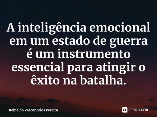 ⁠A inteligência emocional em um estado de guerra é um instrumento essencial para atingir o êxito na batalha.... Frase de Reinaldo Vasconcelos Pereira.