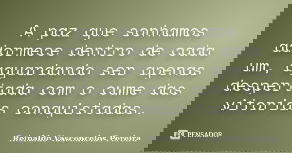 A paz que sonhamos adormece dentro de cada um, aguardando ser apenas despertada com o cume das vitorias conquistadas.... Frase de Reinaldo Vasconcelos Pereira.