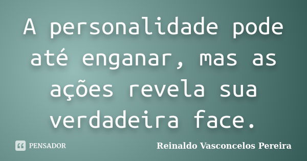 A personalidade pode até enganar, mas as ações revela sua verdadeira face.... Frase de Reinaldo Vasconcelos Pereira.