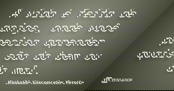 A vida é feita de anjos, onde você precisa aprender quais são do bem ou do mal.... Frase de Reinaldo Vasconcelos Pereira.