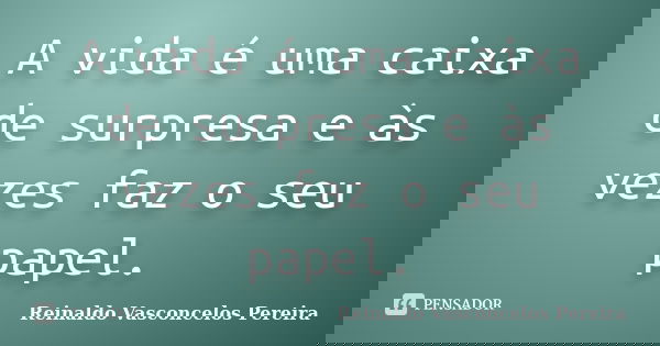 A vida é uma caixa de surpresa e às vezes faz o seu papel.... Frase de Reinaldo Vasconcelos Pereira.