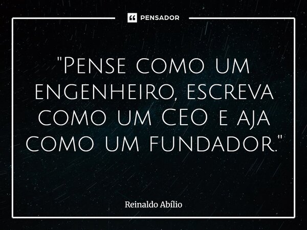 ⁠"Pense como um engenheiro, escreva como um CEO e aja como um fundador."... Frase de Reinaldo Abilio.