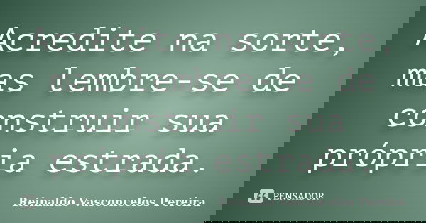 Acredite na sorte, mas lembre-se de construir sua própria estrada.... Frase de Reinaldo Vasconcelos Pereira.