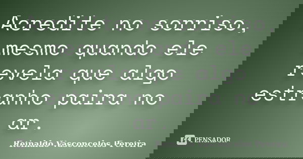 Acredite no sorriso, mesmo quando ele revela que algo estranho paira no ar.... Frase de Reinaldo Vasconcelos Pereira.
