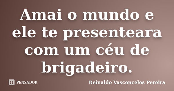 Amai o mundo e ele te presenteara com um céu de brigadeiro.... Frase de Reinaldo Vasconcelos Pereira.