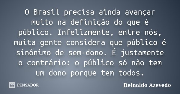 O Brasil precisa ainda avançar muito na definição do que é público. Infelizmente, entre nós, muita gente considera que público é sinônimo de sem-dono. É justame... Frase de Reinaldo Azevedo.