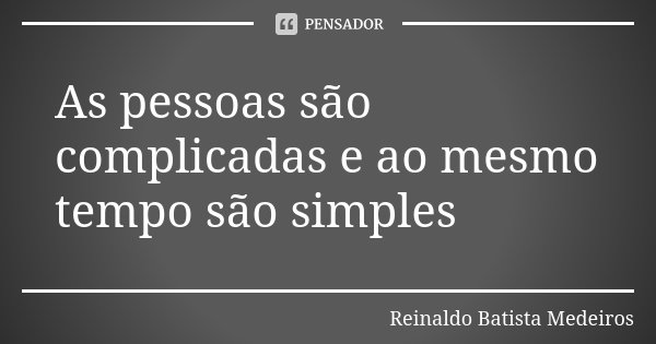 As pessoas são complicadas e ao mesmo tempo são simples... Frase de Reinaldo Batista Medeiros.
