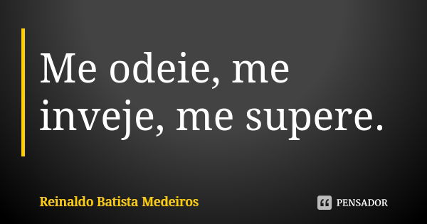 Me odeie, me inveje, me supere.... Frase de Reinaldo Batista Medeiros.