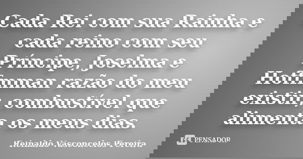 Cada Rei com sua Rainha e cada reino com seu Príncipe, Joselma e Hoffmman razão do meu existir, combustível que alimenta os meus dias.... Frase de Reinaldo Vasconcelos Pereira.