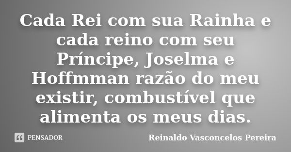 Cada Rei com sua Rainha e cada reino com seu Príncipe, Joselma e Hoffmman razão do meu existir, combustível que alimenta os meus dias.... Frase de Reinaldo Vasconcelos Pereira.