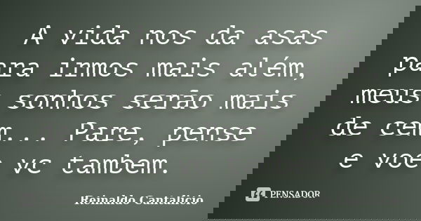 A vida nos da asas para irmos mais além, meus sonhos serão mais de cem... Pare, pense e voe vc tambem.... Frase de Reinaldo Cantalicio.