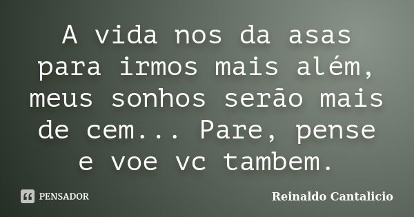 A vida nos da asas para irmos mais além, meus sonhos serão mais de cem... Pare, pense e voe vc tambem.... Frase de Reinaldo Cantalicio.