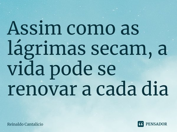 ⁠Assim como as lágrimas secam, a vida pode se renovar a cada dia... Frase de Reinaldo Cantalicio.