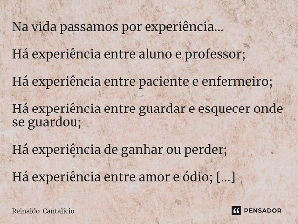 ⁠Na vida passamos por experiência... Há experiência entre aluno e professor; Há experiência entre paciente e enfermeiro; Há experiência entre guardar e esquecer... Frase de Reinaldo Cantalicio.