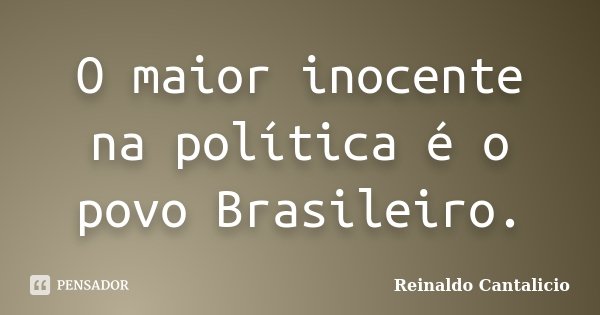 O maior inocente na política é o povo Brasileiro.... Frase de Reinaldo Cantalicio.