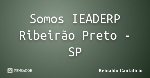 Somos IEADERP Ribeirão Preto - SP... Frase de Reinaldo Cantalicio.