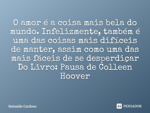 ⁠O amor é a coisa mais bela do mundo. Infelizmente, também é uma das coisas mais difíceis de manter, assim como uma das mais fáceis de se desperdiçar Do Livro: ... Frase de Colleen Hoover.