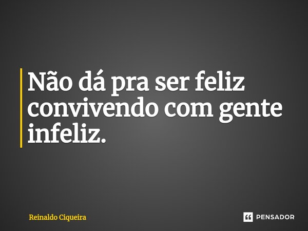 ⁠Não dá pra ser feliz convivendo com gente infeliz.... Frase de Reinaldo Ciqueira.