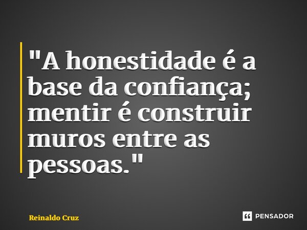 "A honestidade é a base da confiança; mentir é construir muros entre as pessoas." ⁠... Frase de Reinaldo Cruz.