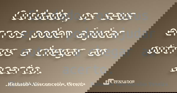 Cuidado, os seus erros podem ajudar outros a chegar ao acerto.... Frase de Reinaldo Vasconcelos Pereira.