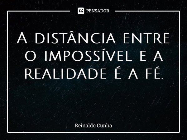 A distância entre o impossível e a realidade é a fé. ⁠... Frase de Reinaldo Cunha.